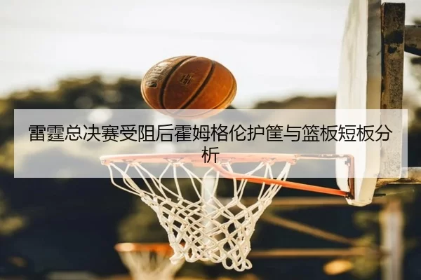 lei-ting-zong-jue-sai-shou-zu-hou-huo-mu-ge-lun-hu-kuang-yu-lan-ban-duan-ban-fen-xi-2-834.jpg